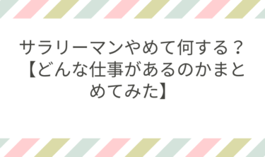 サラリーマンやめて何する？【どんな仕事があるのかまとめてみた】