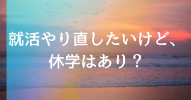 就活やり直したいけど、休学はあり？